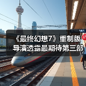 《最终幻想7》重制版导演透露最期待第三部场景：克劳德与蒂法的剧情