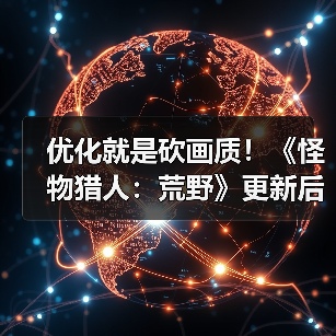 优化就是砍画质！《怪物猎人：荒野》更新后4K变1K负优化