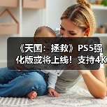 《天国：拯救》PS5强化版或将上线！支持4K高帧率