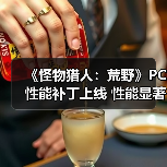 《怪物猎人：荒野》PC性能补丁上线 性能显著提升