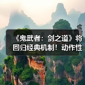 《鬼武者：剑之道》将回归经典机制！动作性仍为核心