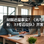 辩解还是事实？《光与影：33号远征队》开发者称早就没用AI了