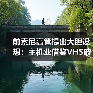 前索尼高管提出大胆设想：主机业借鉴VHS破销量上限
