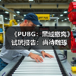 《PUBG：黑域撤离》试玩报告：尚待雕琢