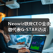 Neowiz联席CEO金承徹代表G-STAR访谈：期待与中国开发者的合作
