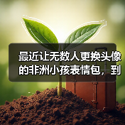 最近让无数人更换头像的非洲小孩表情包，到底是个什么来头？