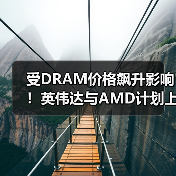 受DRAM价格飙升影响！英伟达与AMD计划上调显卡售价