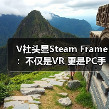V社头显Steam Frame：不仅是VR 更是PC手机融合神器（图4）