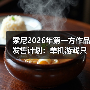 索尼2026年第一方作品发售计划：单机游戏只有两款 仍大力推行服务型游戏