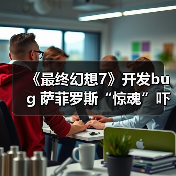 ‌《最终幻想7》开发bug 萨菲罗斯“惊魂”吓坏制作人