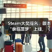 Steam大奖提名，版本“亲临噩梦”上线，《消逝的光芒：困兽》迎来入坑最佳时机（图2）