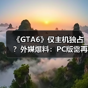 《GTA6》仅主机独占？外媒爆料：PC版需再等一年