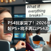 PS4玩家哭了！2026年起PS+将不再以PS4游戏为核心