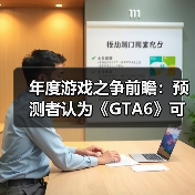 年度游戏之争前瞻：预测者认为《GTA6》可能不敌其他！