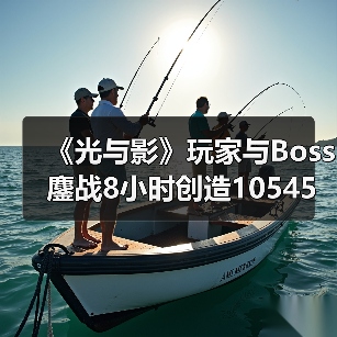 《光与影》玩家与Boss鏖战8小时创造10545次格挡奇迹！（图2）