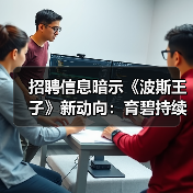 招聘信息暗示《波斯王子》新动向：育碧持续推进系列开发