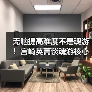 无脑提高难度不是魂游！宫崎英高谈魂游核心设计理念