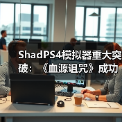 ShadPS4模拟器重大突破：《血源诅咒》成功运行在线功能