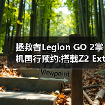拯救者Legion GO 2掌机国行预约:搭载Z2 Extreme处理器