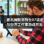 著名编剧龙骑士07谈参与台湾工作室游戏开发 为何和风不对味（图3）