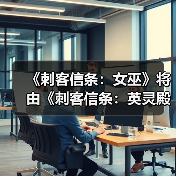 《刺客信条：女巫》将由《刺客信条：英灵殿》总监领导开发（图3）