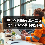 Xbox真的穷途末路了吗？Xbox媒体竟开始发索尼PS新闻