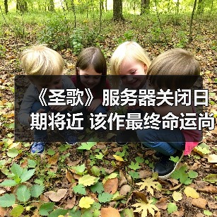 《圣歌》服务器关闭日期将近 该作最终命运尚未可知（图2）