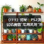 《FF9》揭秘：PS2测试机曾因