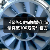 《最终幻想战略版》销量突破100万份！官方发文庆祝