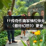 FF传奇作曲家植松伸夫:《最终幻想9》更受海外玩家欢迎(图2) FF传奇作曲家植松伸夫:《最终幻想9》更受海外玩家欢迎(图2)