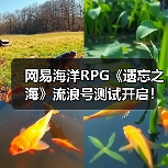 网易海洋RPG《遗忘之海》流浪号测试开启！实机预告发布