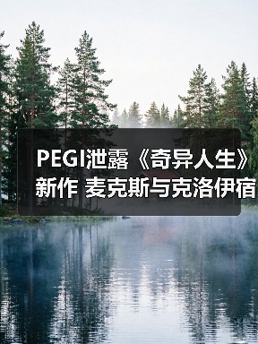 PEGI泄露《奇异人生》新作 麦克斯与克洛伊宿命重逢